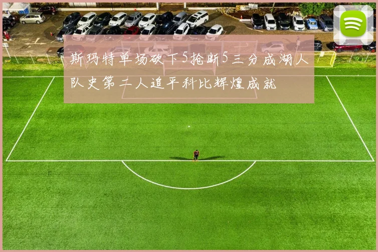 斯玛特单场砍下5抢断5三分成湖人队史第二人追平科比辉煌成就
