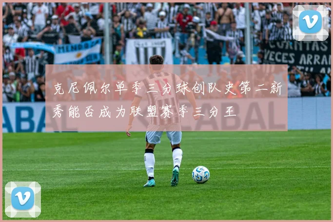 克尼佩尔单季三分球创队史第二新秀能否成为联盟赛季三分王