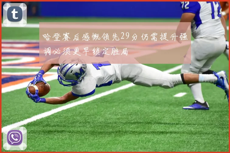 哈登赛后感慨领先29分仍需提升强调必须更早锁定胜局