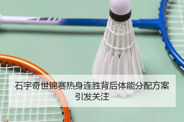 石宇奇世锦赛热身连胜背后体能分配方案引发关注 - STARSPORTS