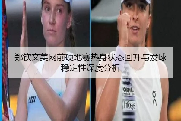 郑钦文美网前硬地赛热身状态回升与发球稳定性深度分析 - STARSPORTS
