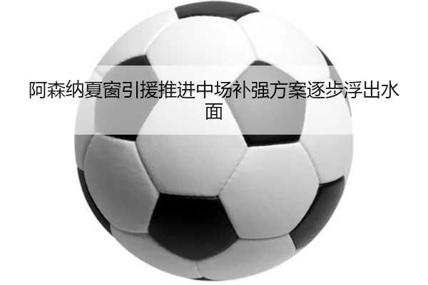 阿森纳夏窗引援推进中场补强方案逐步浮出水面 - STARSPORTS