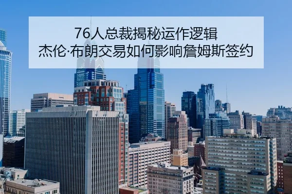 76人总裁揭秘运作逻辑 杰伦·布朗交易如何影响詹姆斯签约 - STARSPORTS