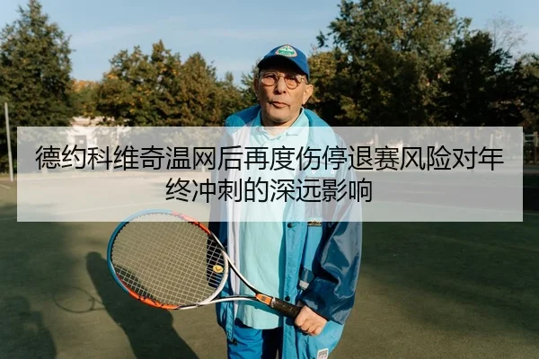 德约科维奇温网后再度伤停退赛风险对年终冲刺的深远影响 - STARSPORTS
